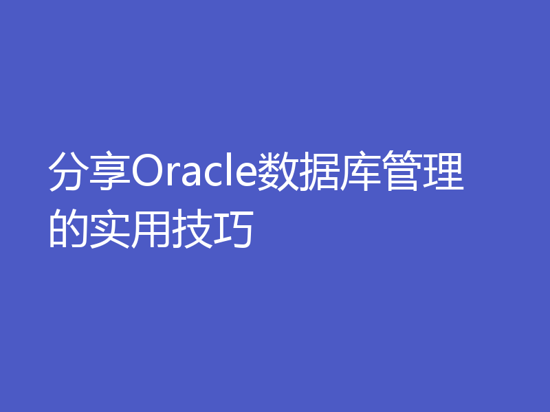 分享Oracle数据库管理的实用技巧