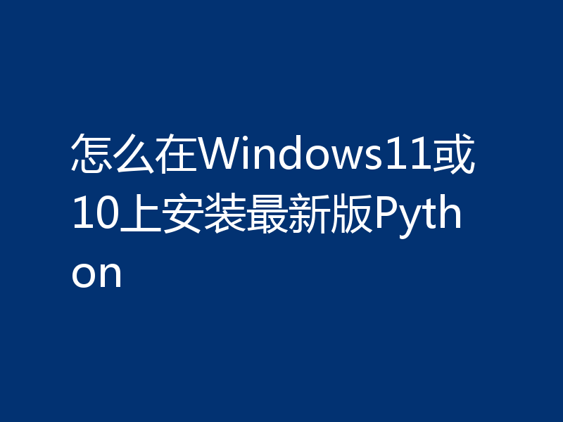 怎么在Windows11或10上安装最新版Python