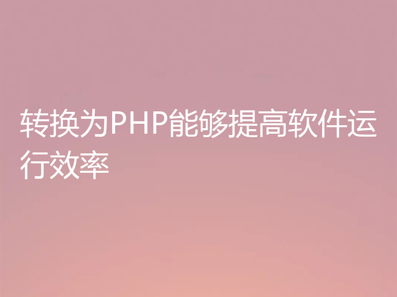 转换为PHP能够提高软件运行效率