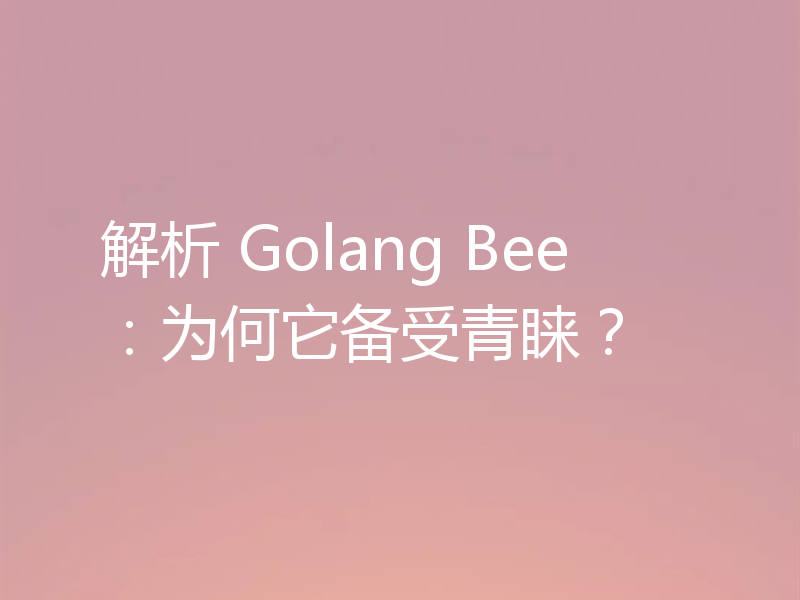 解析 Golang Bee：为何它备受青睐？