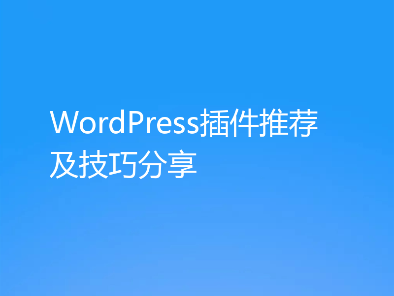 WordPress插件推荐及技巧分享