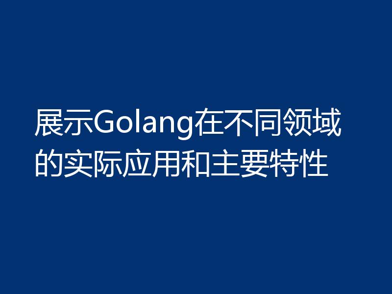 展示Golang在不同领域的实际应用和主要特性