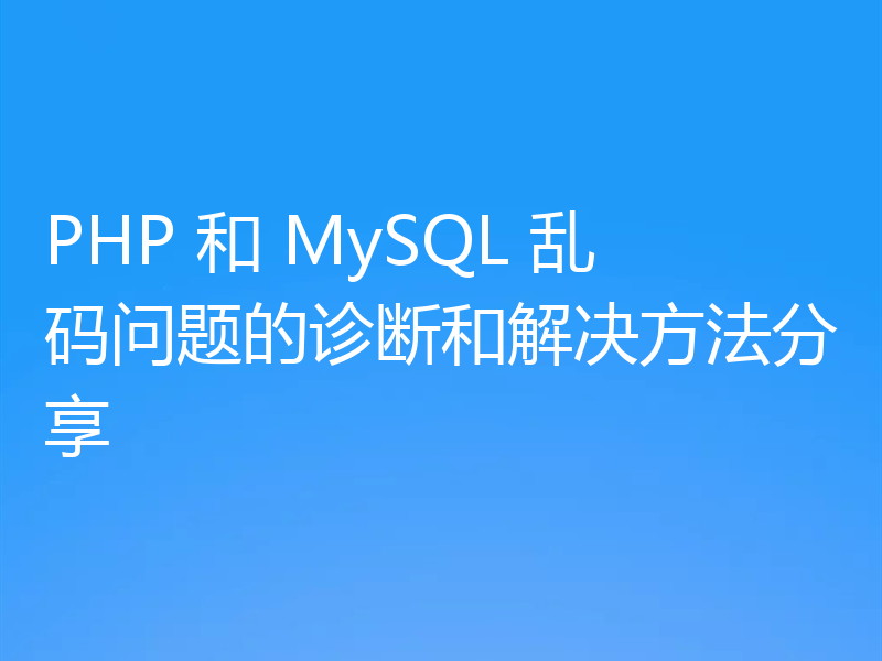 PHP 和 MySQL 乱码问题的诊断和解决方法分享