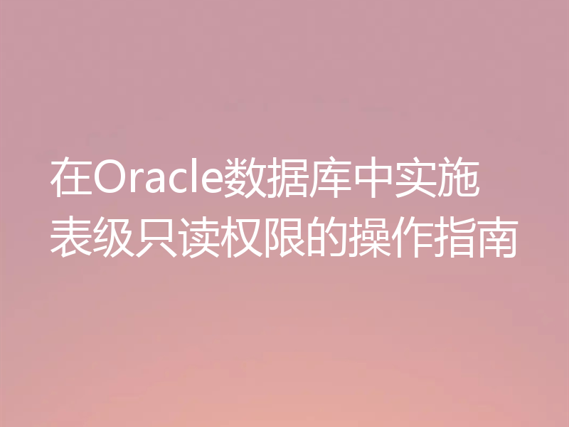 在Oracle数据库中实施表级只读权限的操作指南