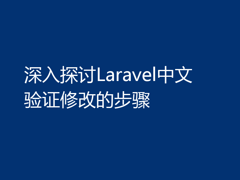 深入探讨Laravel中文验证修改的步骤