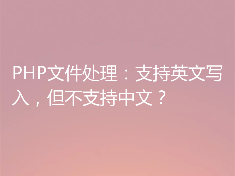 PHP文件处理：支持英文写入，但不支持中文？