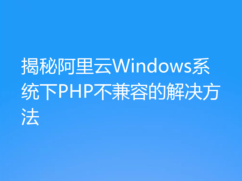 揭秘阿里云Windows系统下PHP不兼容的解决方法