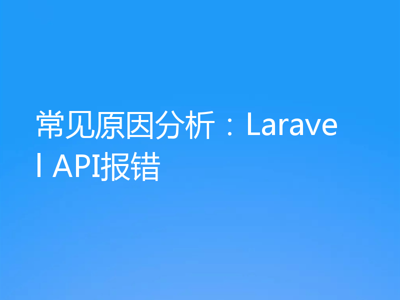 常见原因分析：Laravel API报错
