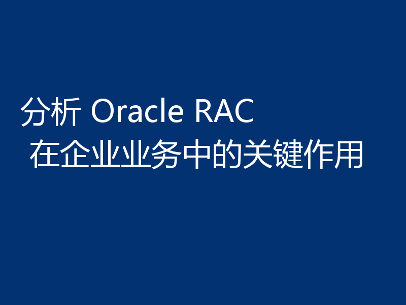 分析 Oracle RAC 在企业业务中的关键作用
