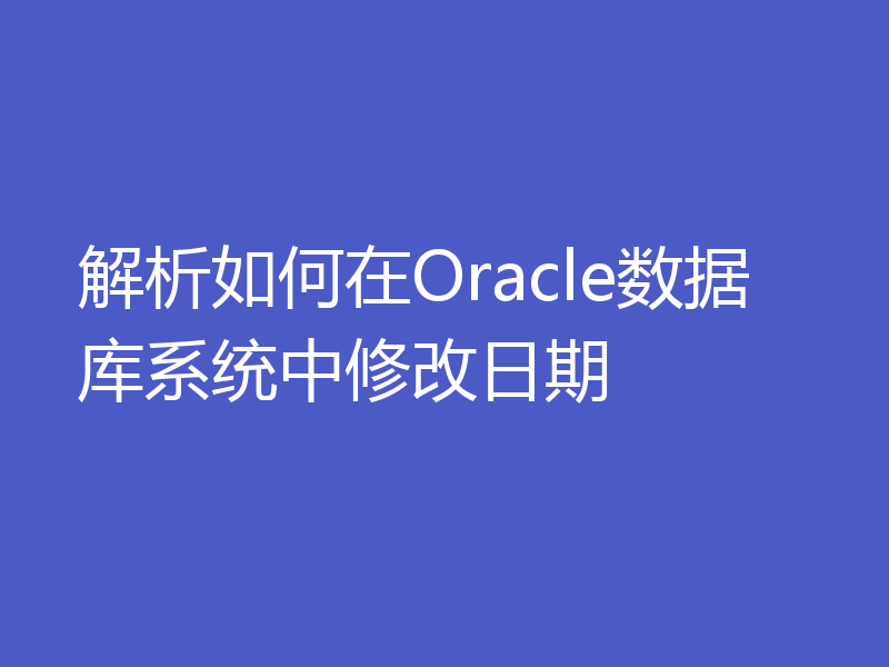 解析如何在Oracle数据库系统中修改日期