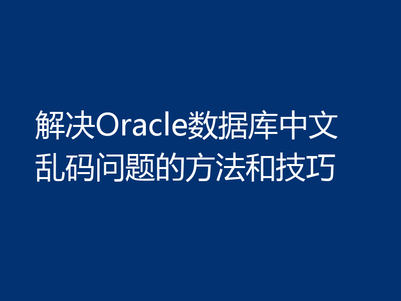 解决Oracle数据库中文乱码问题的方法和技巧
