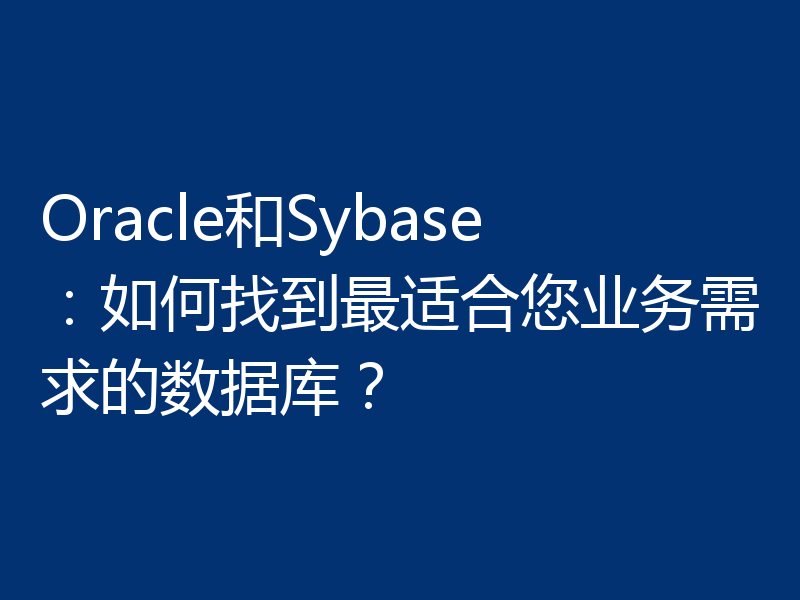 Oracle和Sybase：如何找到最适合您业务需求的数据库？