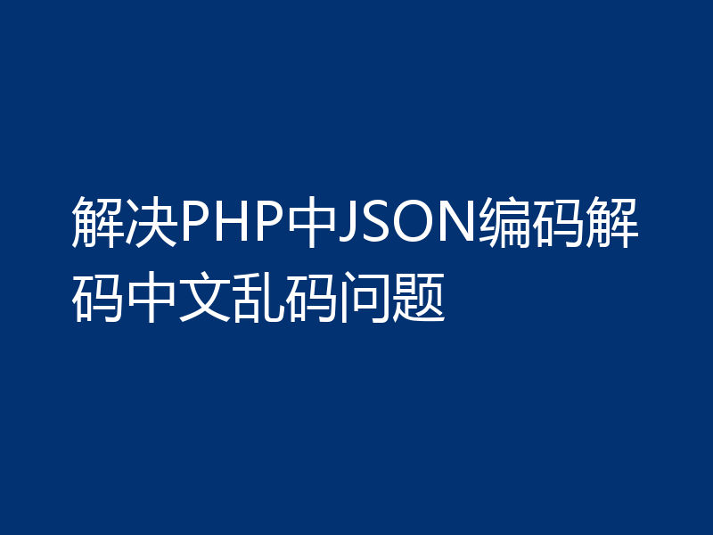 解决PHP中JSON编码解码中文乱码问题