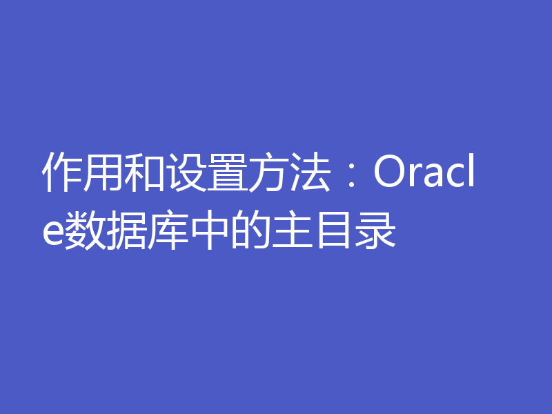 作用和设置方法：Oracle数据库中的主目录