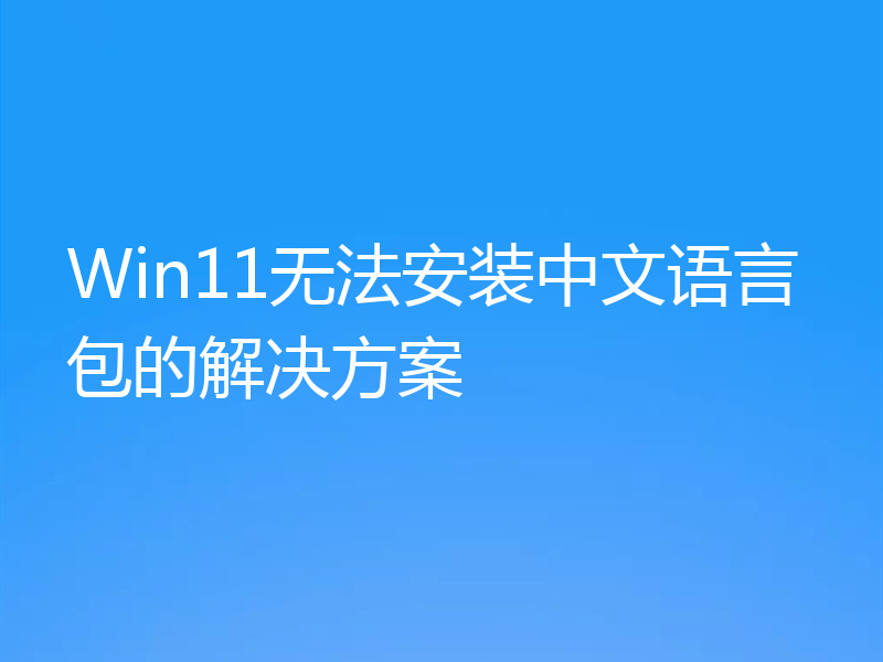 Win11无法安装中文语言包的解决方案