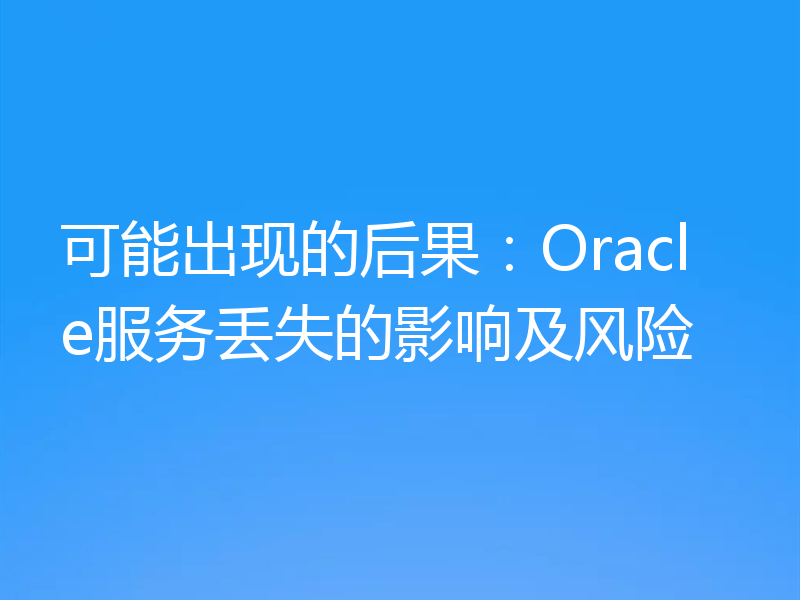 可能出现的后果：Oracle服务丢失的影响及风险