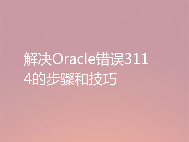 解决Oracle错误3114的步骤和技巧