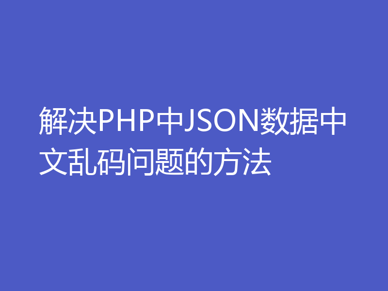 解决PHP中JSON数据中文乱码问题的方法