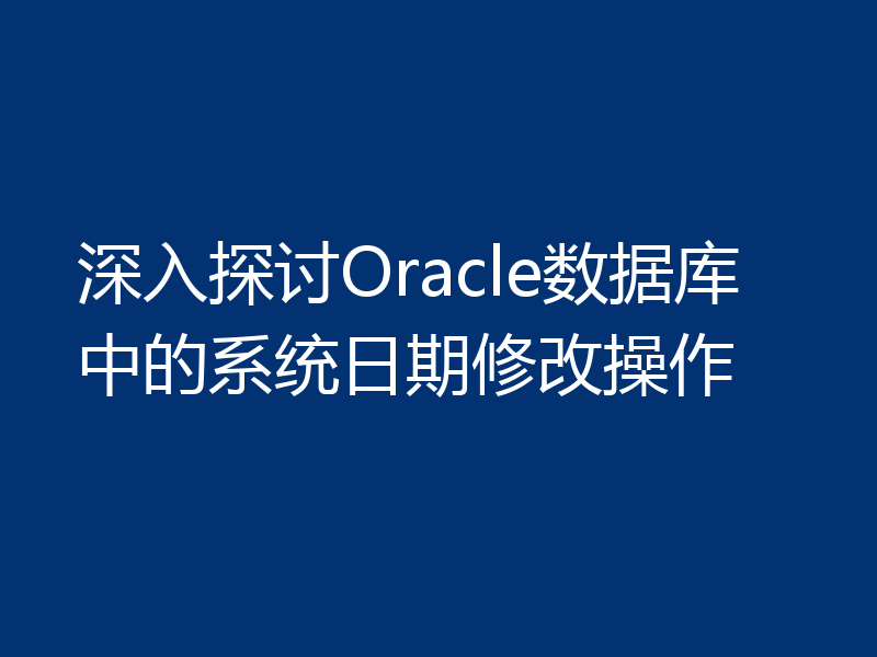 深入探讨Oracle数据库中的系统日期修改操作