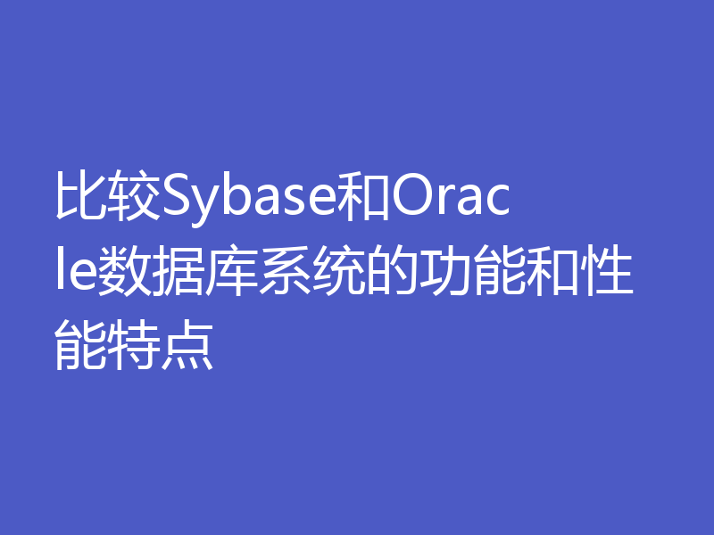 比较Sybase和Oracle数据库系统的功能和性能特点