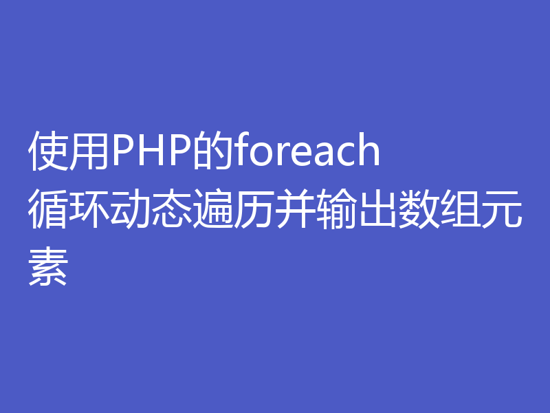使用PHP的foreach循环动态遍历并输出数组元素