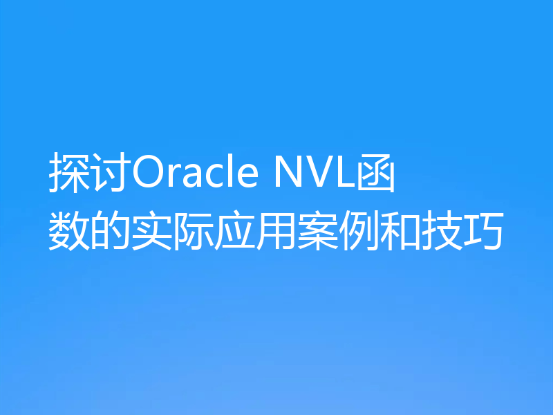 探讨Oracle NVL函数的实际应用案例和技巧