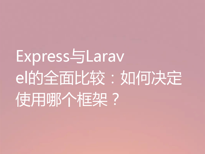Express与Laravel的全面比较：如何决定使用哪个框架？