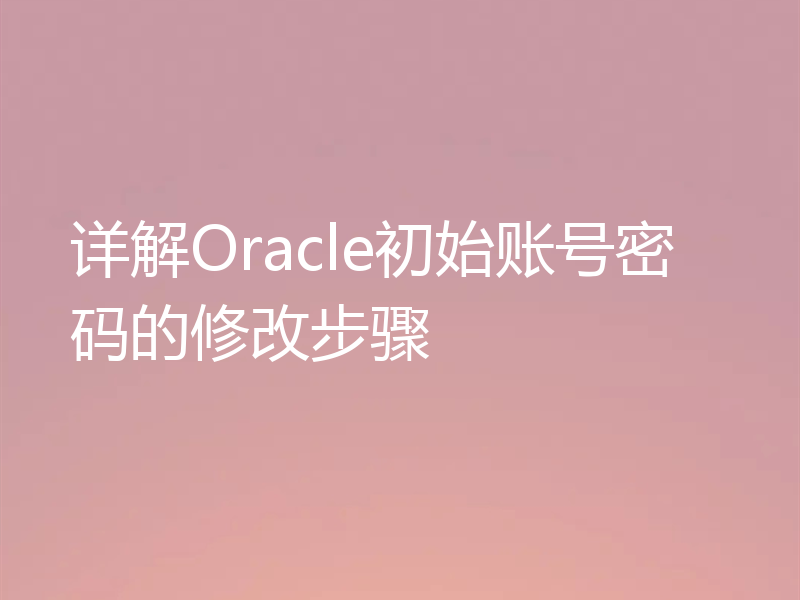 详解Oracle初始账号密码的修改步骤