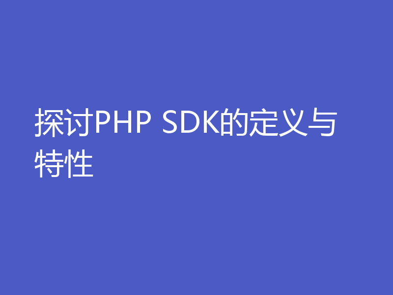 探讨PHP SDK的定义与特性