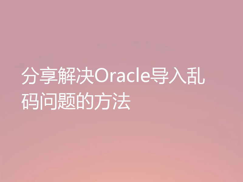 分享解决Oracle导入乱码问题的方法