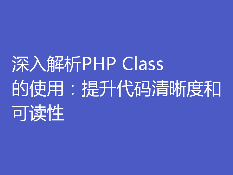深入解析PHP Class的使用：提升代码清晰度和可读性