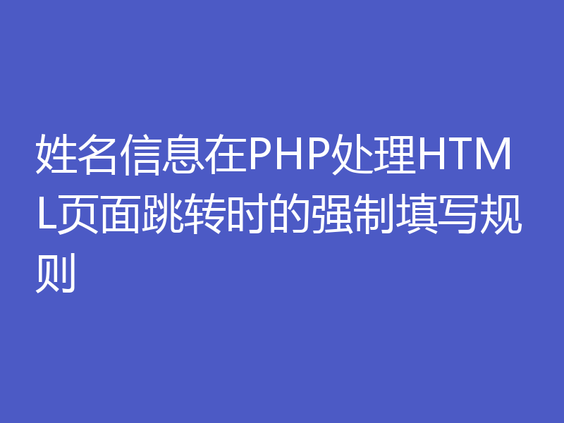 姓名信息在PHP处理HTML页面跳转时的强制填写规则