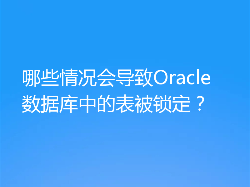 哪些情况会导致Oracle数据库中的表被锁定？