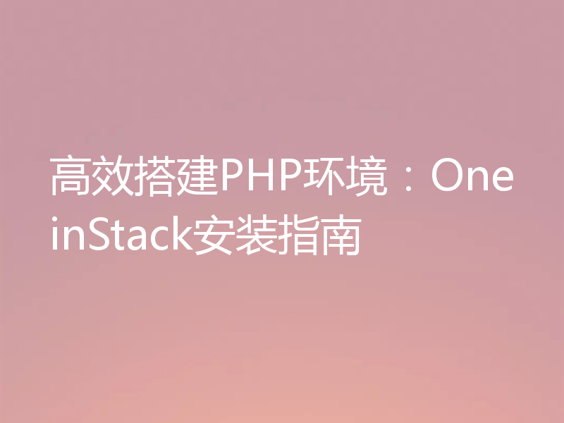 高效搭建PHP环境：OneinStack安装指南