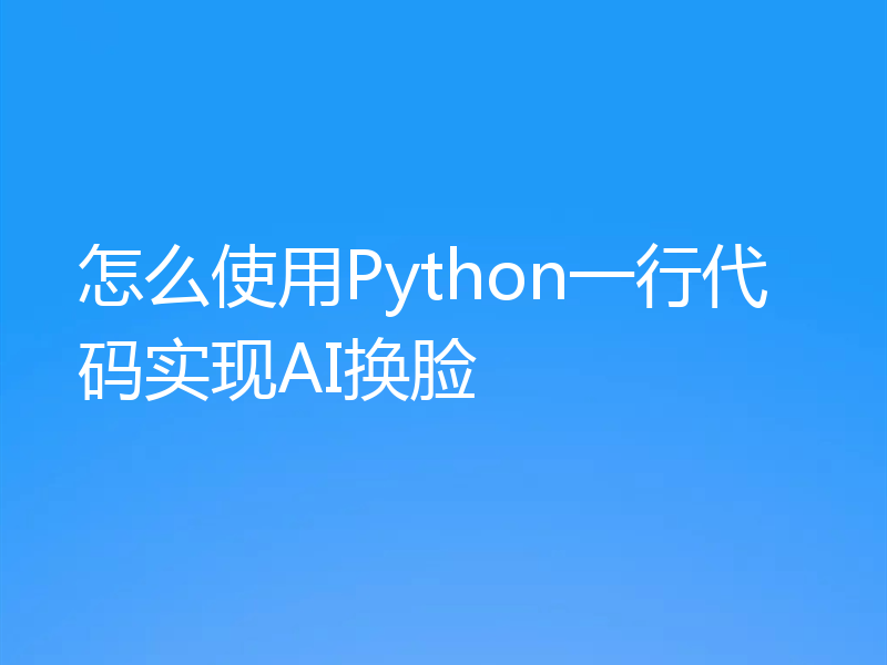 怎么使用Python一行代码实现AI换脸