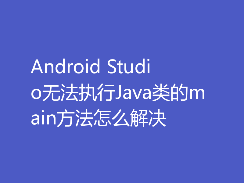 Android Studio无法执行Java类的main方法怎么解决