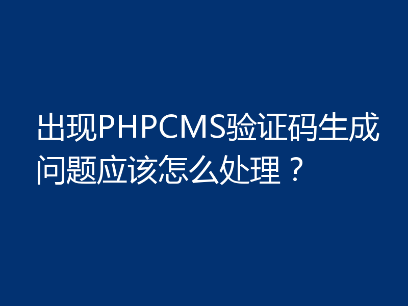 出现PHPCMS验证码生成问题应该怎么处理？