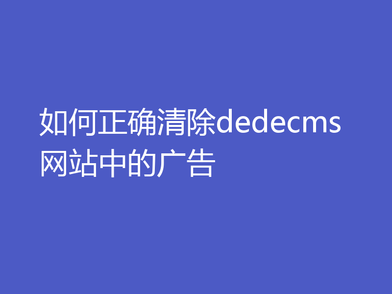 如何正确清除dedecms网站中的广告