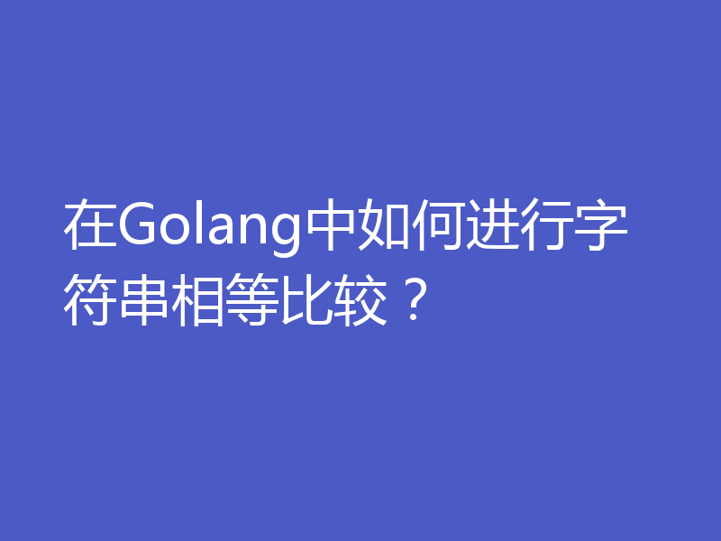 在Golang中如何进行字符串相等比较？