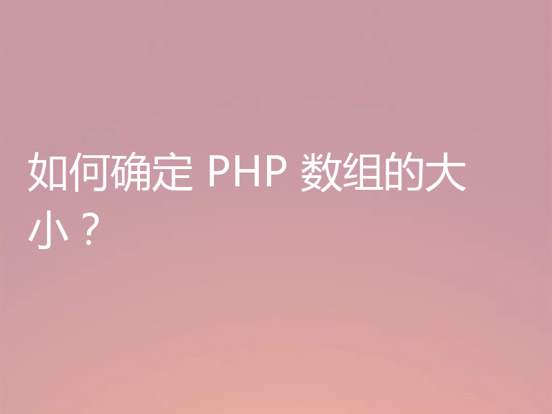 如何确定 PHP 数组的大小？