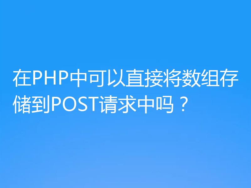 在PHP中可以直接将数组存储到POST请求中吗？