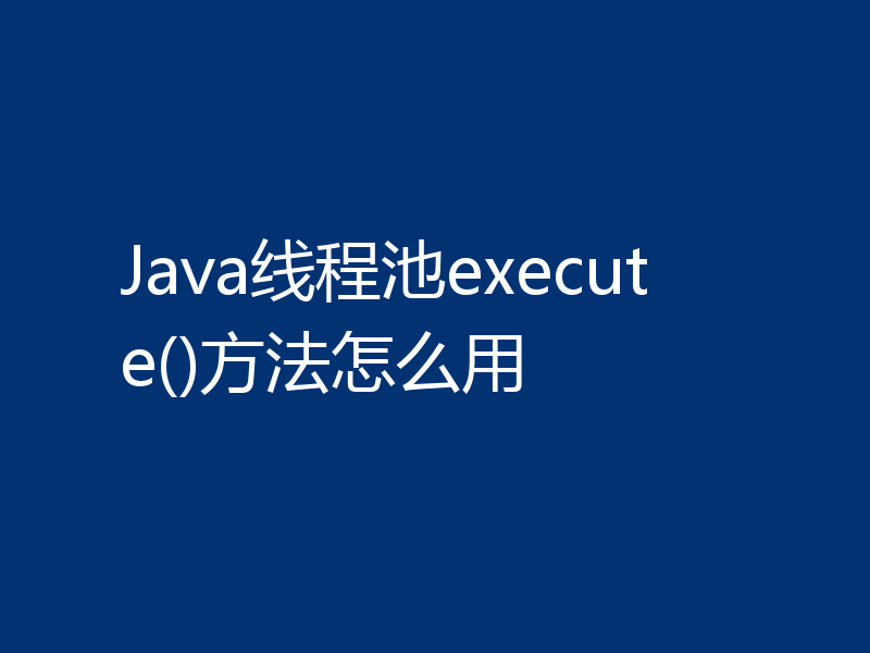 Java线程池execute()方法怎么用