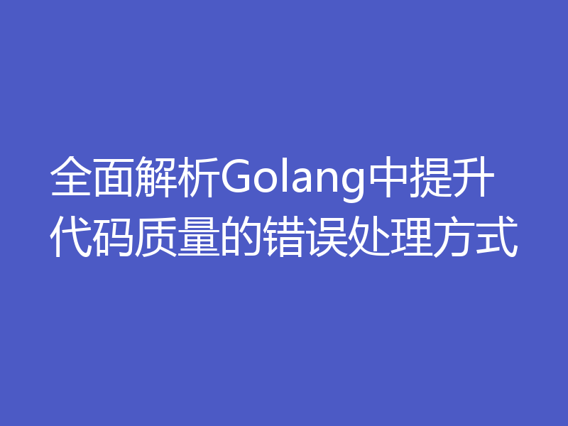 全面解析Golang中提升代码质量的错误处理方式