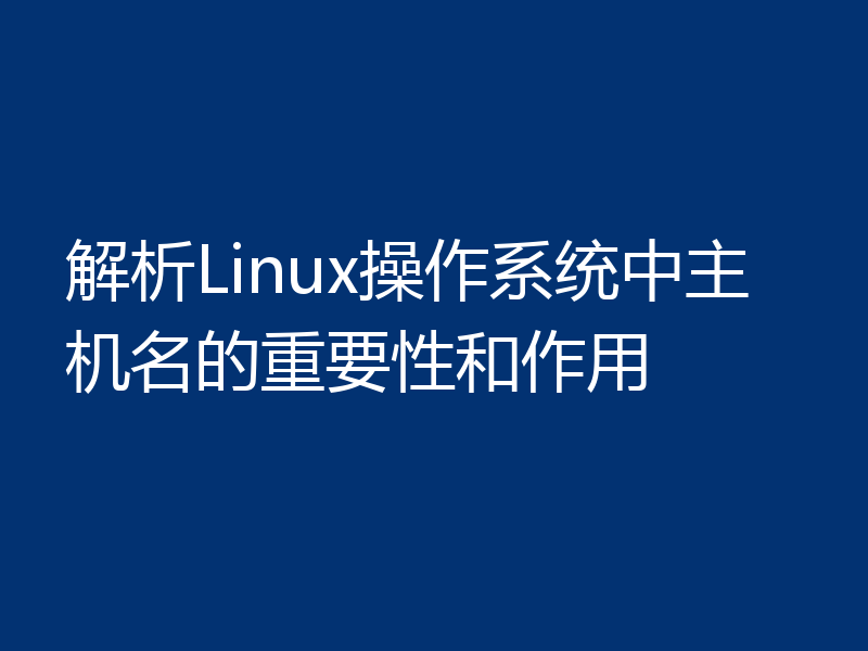 解析Linux操作系统中主机名的重要性和作用