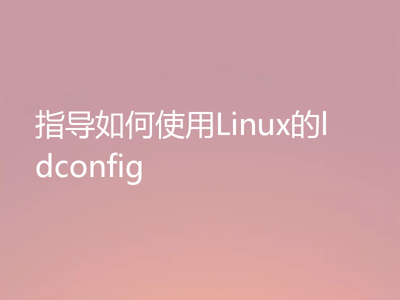 指导如何使用Linux的ldconfig