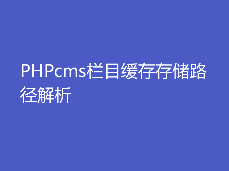 PHPcms栏目缓存存储路径解析