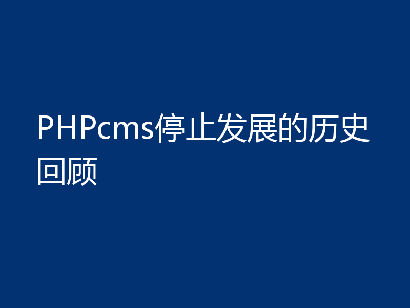 PHPcms停止发展的历史回顾