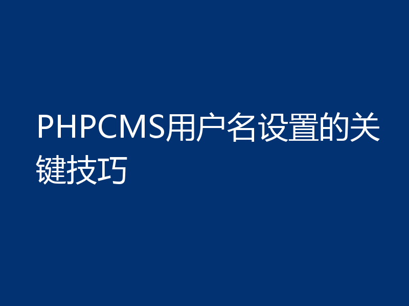 PHPCMS用户名设置的关键技巧