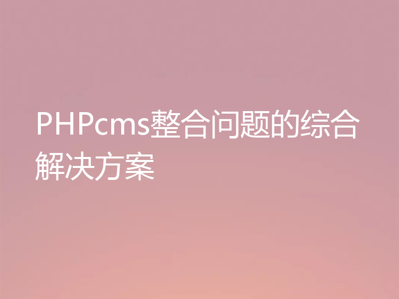 PHPcms整合问题的综合解决方案