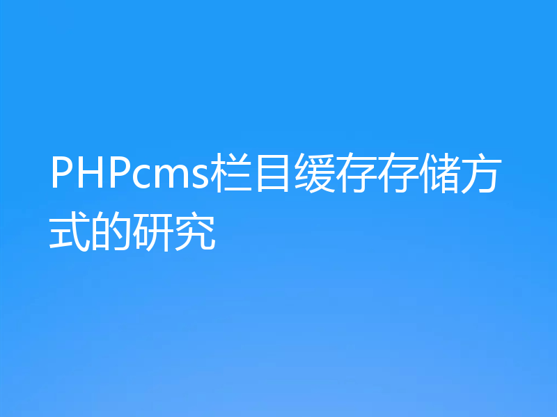 PHPcms栏目缓存存储方式的研究